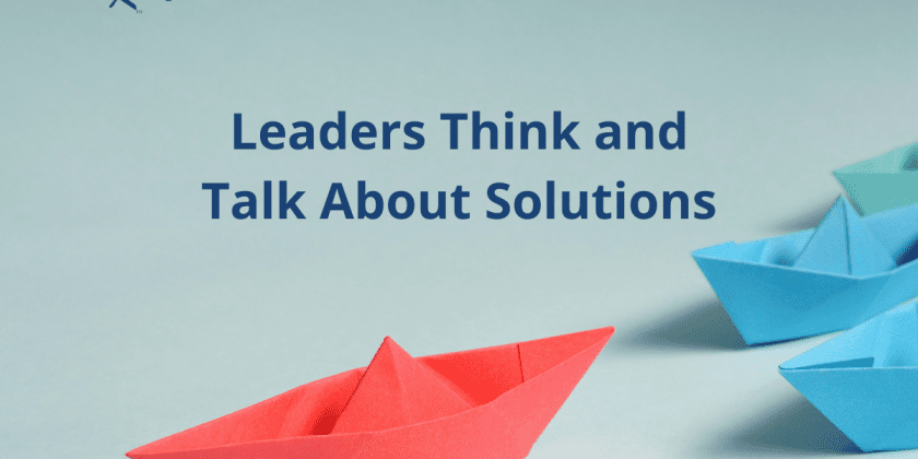 Leaders Think and Talk About Solutions