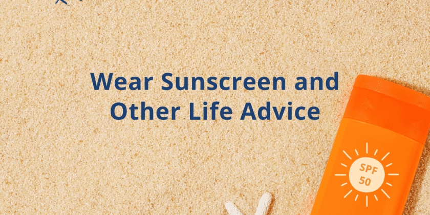 Wear Sunscreen and Other Life Advice