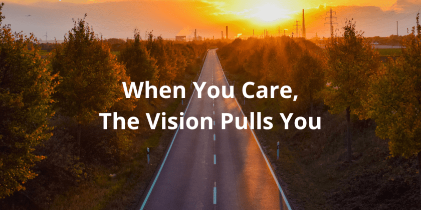 When You Care, The Vision Pulls You
