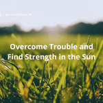 Overcome Trouble and Find Strength in the Sun