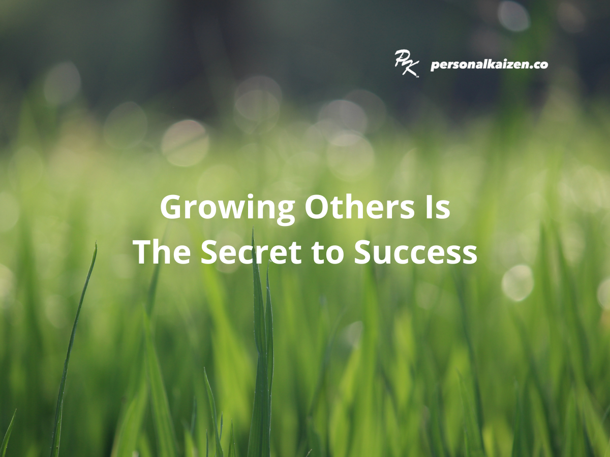 Growing Others Is The Secret to Success – Personal Kaizen